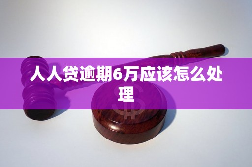 人人贷逾期6万应该怎么处理