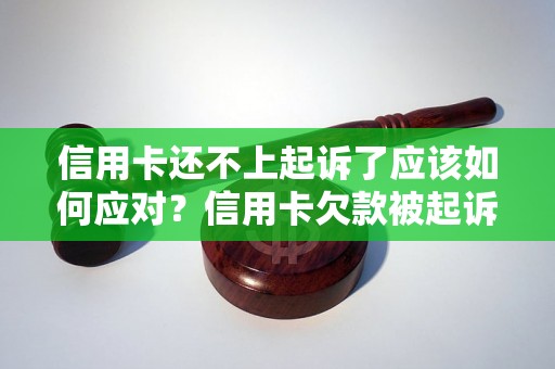 信用卡还不上起诉了应该如何应对？信用卡欠款被起诉怎么办？