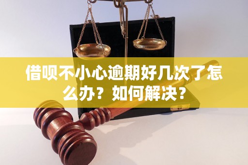 借呗不小心逾期好几次了怎么办？如何解决？