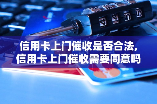 信用卡上门催收是否合法,信用卡上门催收需要同意吗