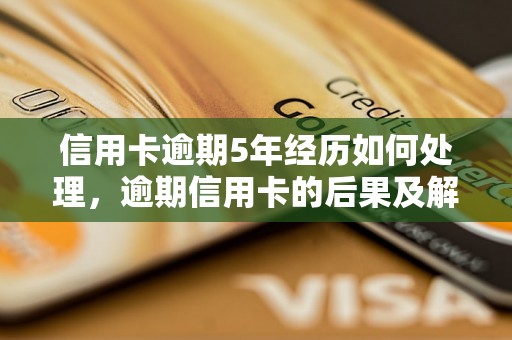 信用卡逾期5年经历如何处理，逾期信用卡的后果及解决方法