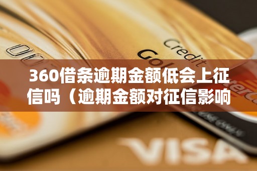 360借条逾期金额低会上征信吗（逾期金额对征信影响有多大）