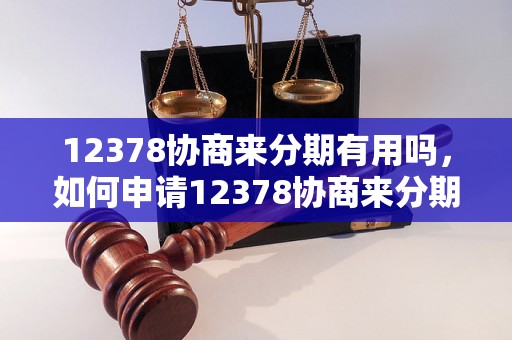 12378协商来分期有用吗，如何申请12378协商来分期