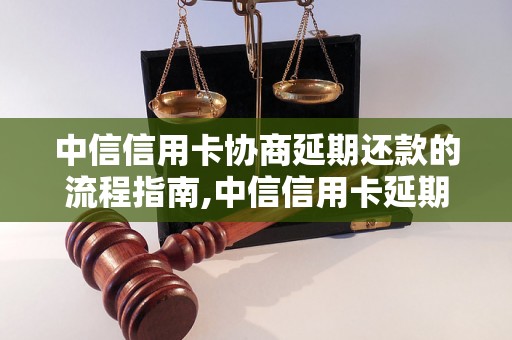 中信信用卡协商延期还款的流程指南,中信信用卡延期还款条件和注意事项