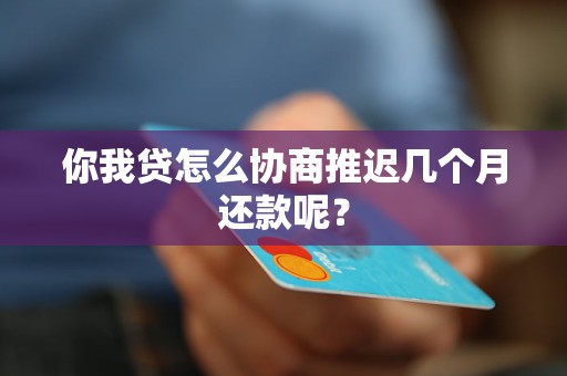 你我贷怎么协商推迟几个月还款呢？