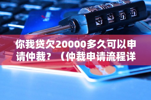 你我贷欠20000多久可以申请仲裁？（仲裁申请流程详解）