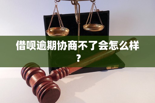 借呗逾期协商不了会怎么样？