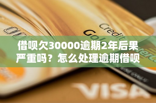 借呗欠30000逾期2年后果严重吗？怎么处理逾期借呗欠款？