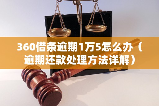 360借条逾期1万5怎么办（逾期还款处理方法详解）