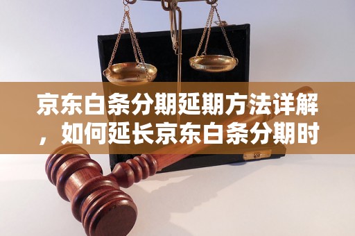 京东白条分期延期方法详解，如何延长京东白条分期时间