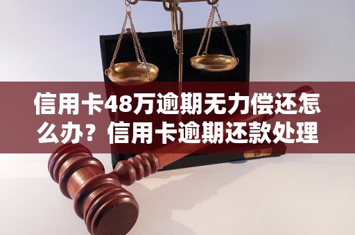 信用卡48万逾期无力偿还怎么办？信用卡逾期还款处理方法分享