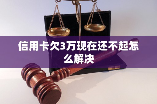 信用卡欠3万现在还不起怎么解决