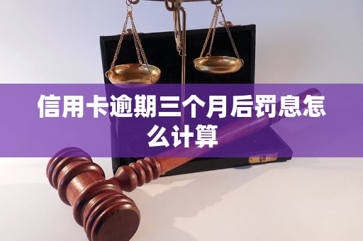 信用卡逾期三个月后罚息怎么计算