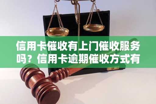 信用卡催收有上门催收服务吗？信用卡逾期催收方式有哪些？