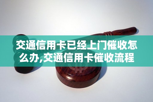 交通信用卡已经上门催收怎么办,交通信用卡催收流程解析