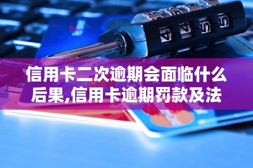 信用卡二次逾期会面临什么后果,信用卡逾期罚款及法律责任