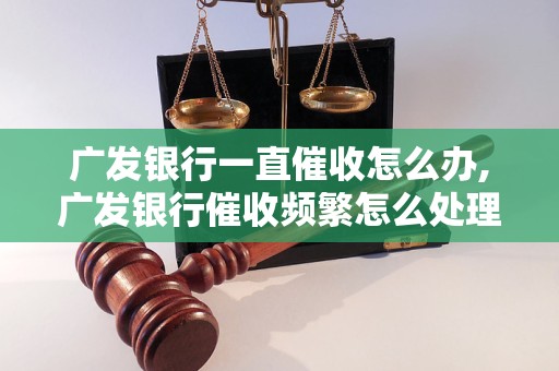 广发银行一直催收怎么办,广发银行催收频繁怎么处理