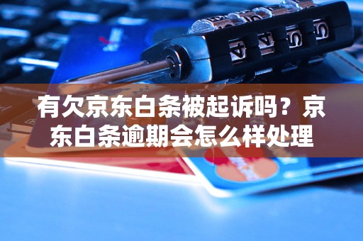 有欠京东白条被起诉吗？京东白条逾期会怎么样处理