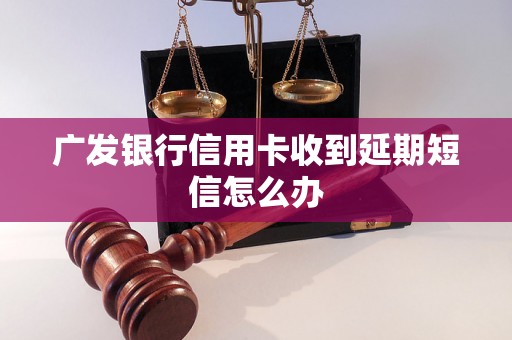 广发银行信用卡收到延期短信怎么办