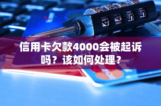 信用卡欠款4000会被起诉吗？该如何处理？