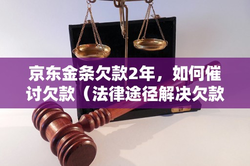 京东金条欠款2年，如何催讨欠款（法律途径解决欠款问题）