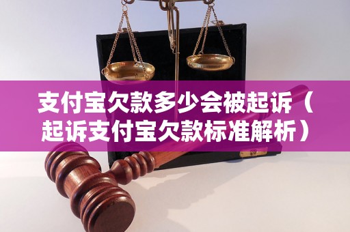 支付宝欠款多少会被起诉（起诉支付宝欠款标准解析）