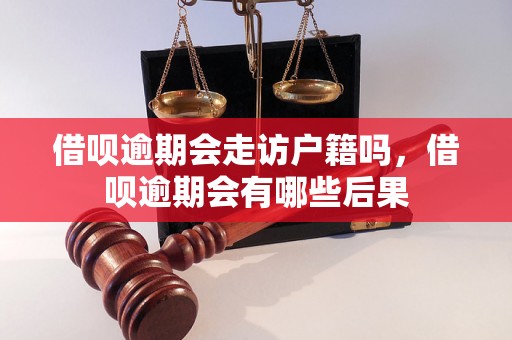 借呗逾期会走访户籍吗，借呗逾期会有哪些后果