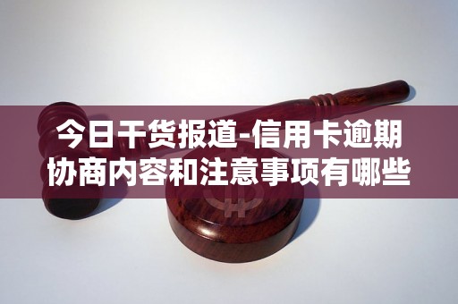 今日干货报道-信用卡逾期协商内容和注意事项有哪些-信用卡逾期协商内容和注意事项有哪些呢