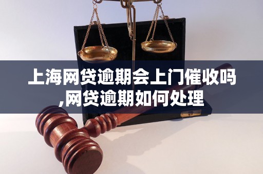 上海网贷逾期会上门催收吗,网贷逾期如何处理