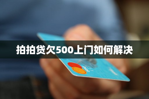 拍拍贷欠500上门如何解决