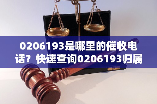 0206193是哪里的催收电话？快速查询0206193归属地信息