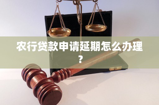 农行贷款申请延期怎么办理？