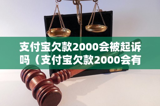 支付宝欠款2000会被起诉吗（支付宝欠款2000会有什么后果）