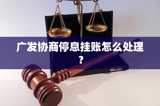 广发协商停息挂账怎么处理？