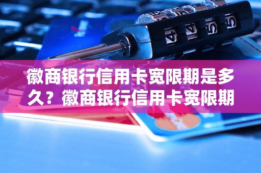 徽商银行信用卡宽限期是多久？徽商银行信用卡宽限期详解