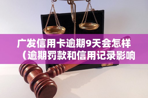 广发信用卡逾期9天会怎样（逾期罚款和信用记录影响）