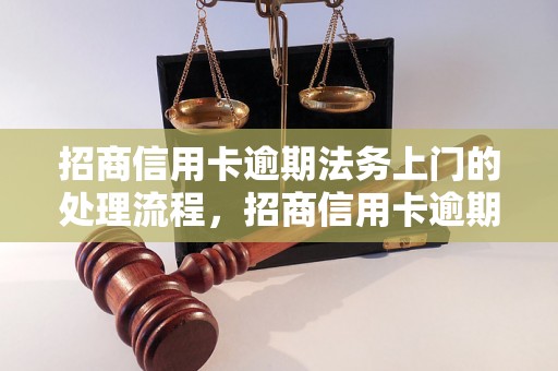 招商信用卡逾期法务上门的处理流程，招商信用卡逾期法务上门的注意事项