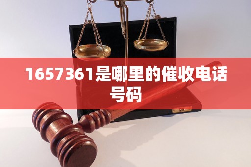 1657361是哪里的催收电话号码