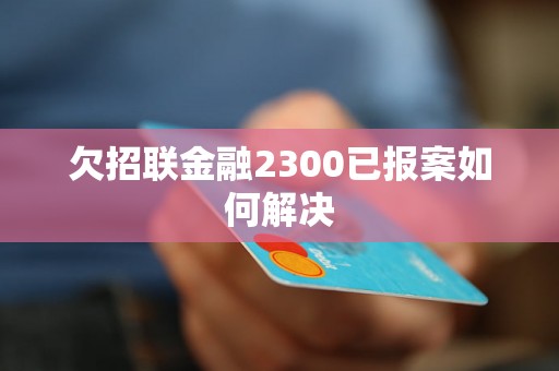 欠招联金融2300已报案如何解决