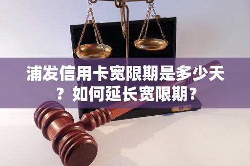 浦发信用卡宽限期是多少天？如何延长宽限期？