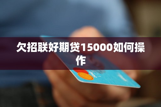 欠招联好期贷15000如何操作