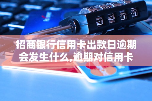 招商银行信用卡出款日逾期会发生什么,逾期对信用卡的影响是什么