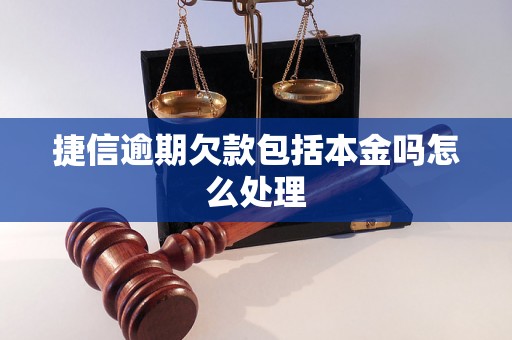 捷信逾期欠款包括本金吗怎么处理