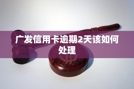 广发信用卡逾期2天该如何处理