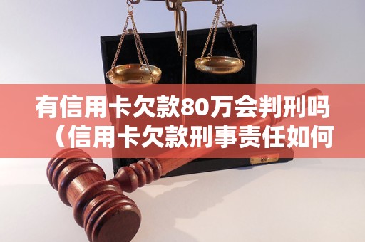 有信用卡欠款80万会判刑吗（信用卡欠款刑事责任如何处理）