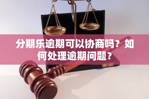 分期乐逾期可以协商吗？如何处理逾期问题？