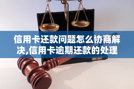 信用卡还款问题怎么协商解决,信用卡逾期还款的处理方法