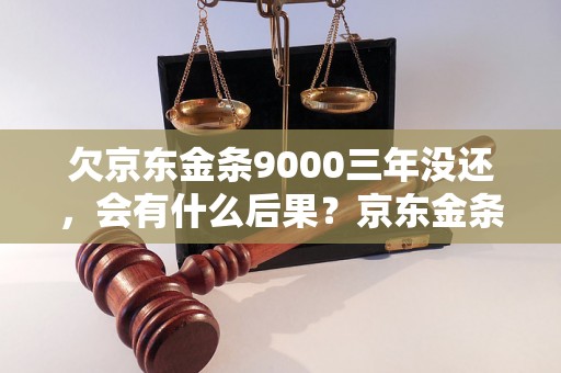 欠京东金条9000三年没还，会有什么后果？京东金条借款逾期处理方式