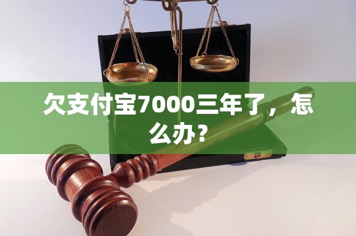 欠支付宝7000三年了，怎么办？