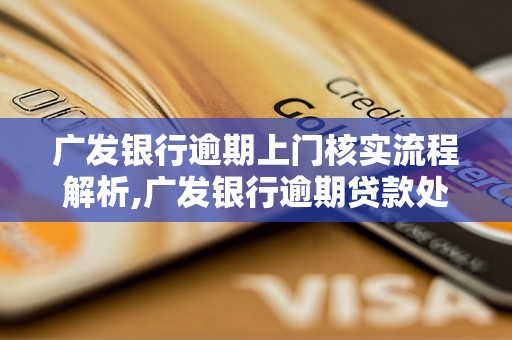 广发银行逾期上门核实流程解析,广发银行逾期贷款处理方式